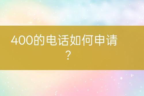 400的电话如何申请？