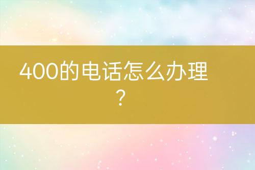 400的电话怎么办理？
