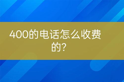 400的电话怎么收费的？