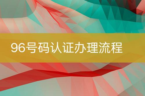 96号码认证办理流程