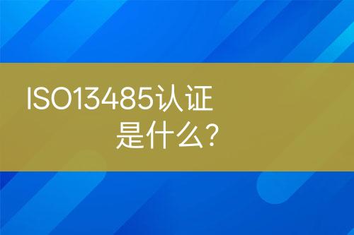 ISO13485认证是什么？