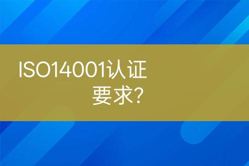 ISO14001认证要求？