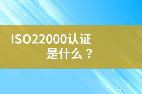 ISO22000认证是什么？