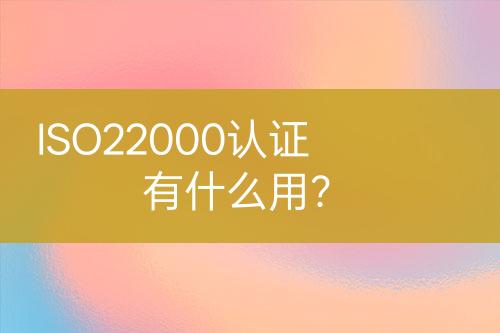 ISO22000认证有什么用？