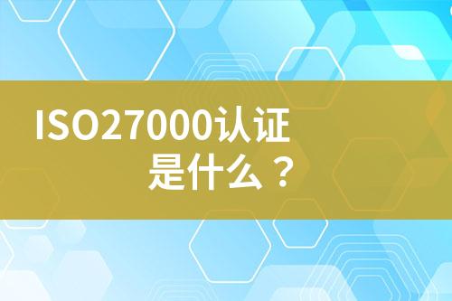 ISO27000认证是什么？