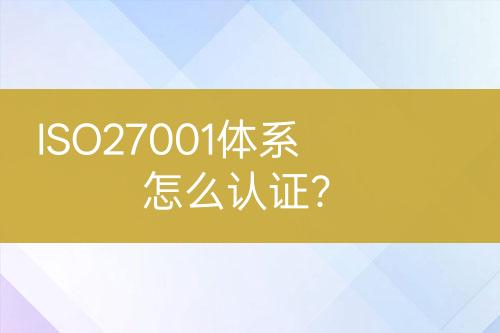 ISO27001体系怎么认证？