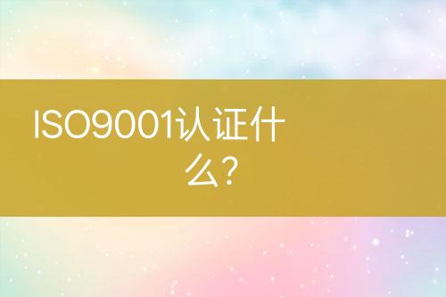 ISO9001认证什么？