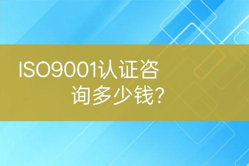 ISO9001认证咨询多少钱？