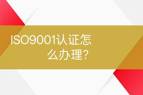 ISO9001认证怎么办理？