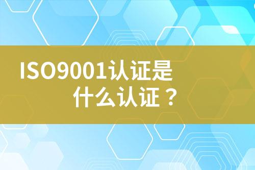 ISO9001认证是什么认证？