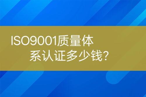 ISO9001质量体系认证多少钱？