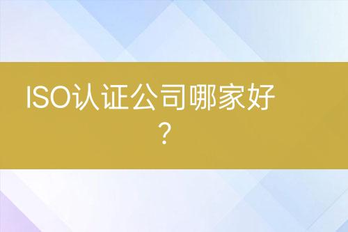 ISO认证公司哪家好？