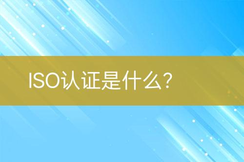 ISO认证是什么？
