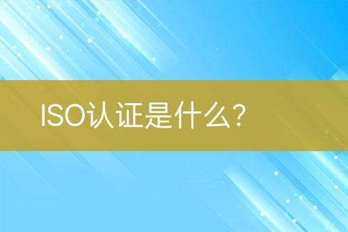 ISO认证是什么？