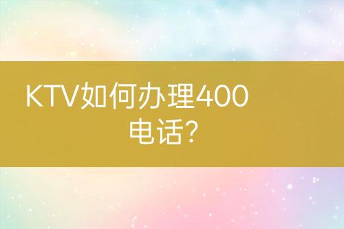 KTV如何办理400电话？