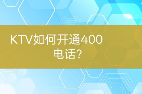 KTV如何开通400电话？