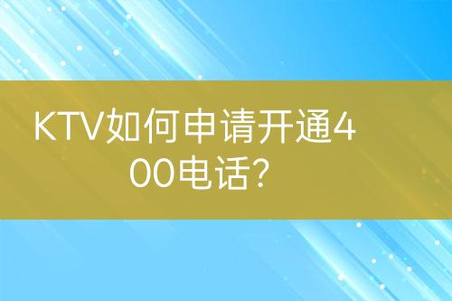 KTV如何申请开通400电话？