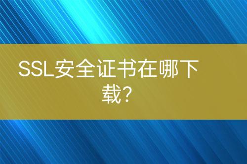 SSL安全证书在哪下载？