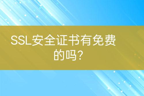 SSL安全证书有免费的吗？