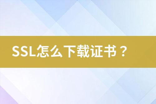 SSL怎么下载证书？