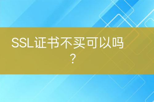 SSL证书不买可以吗？