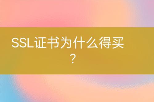 SSL证书为什么得买？