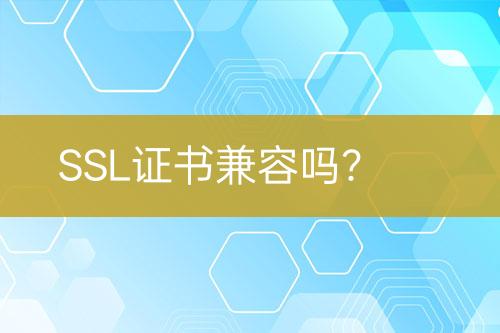 SSL证书兼容吗？