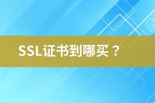 SSL证书到哪买？