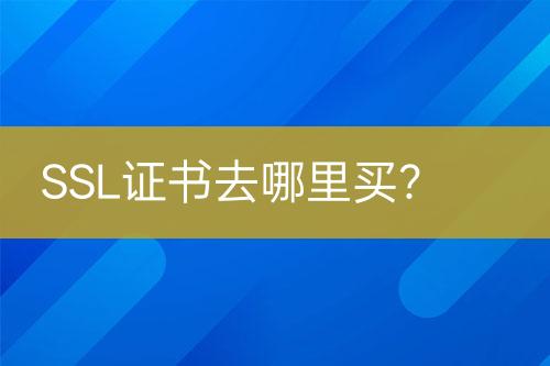 SSL证书去哪里买？