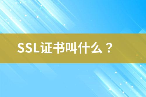 SSL证书叫什么？