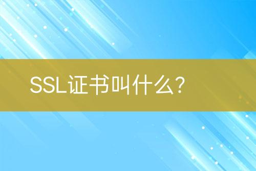 SSL证书叫什么？