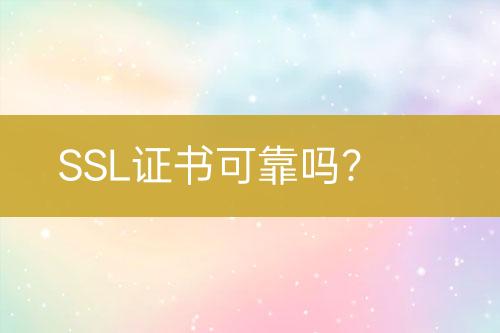 SSL证书可靠吗？