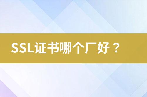 SSL证书哪个厂好？