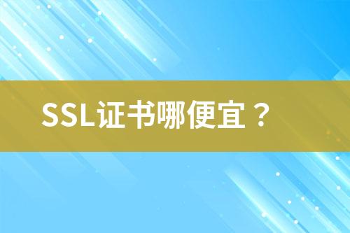 SSL证书哪便宜？