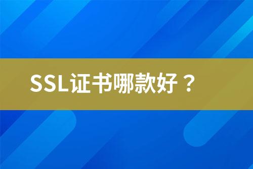 SSL证书哪款好？