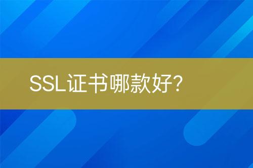 SSL证书哪款好？