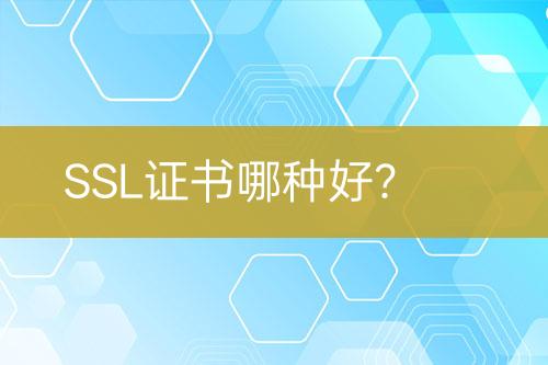 SSL证书哪种好？