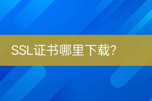 SSL证书哪里下载？