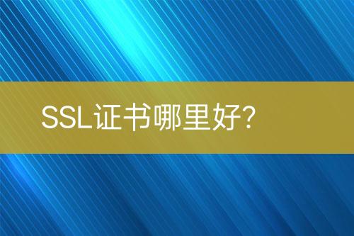 SSL证书哪里好？