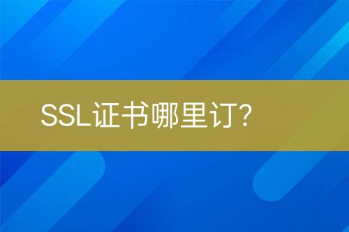 SSL证书哪里订？