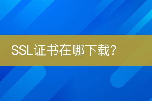 SSL证书在哪下载？