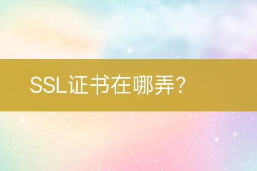 SSL证书在哪弄？