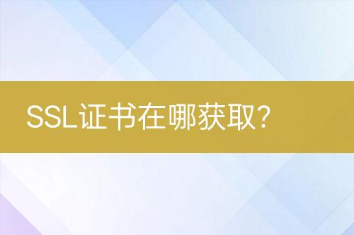 SSL证书在哪获取？