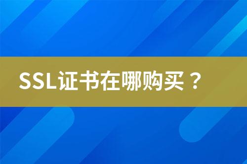 SSL证书在哪购买？