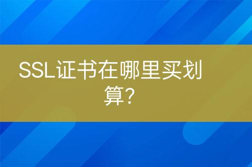 SSL证书在哪里买划算？