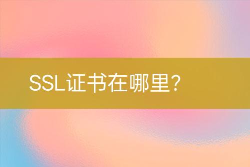 SSL证书在哪里？