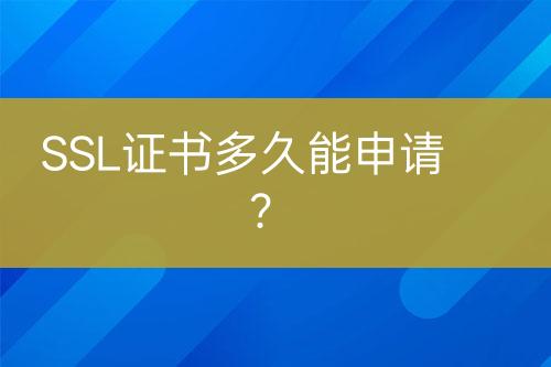 SSL证书多久能申请？