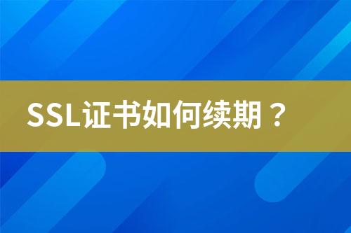 SSL证书如何续期？