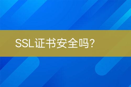 SSL证书安全吗？