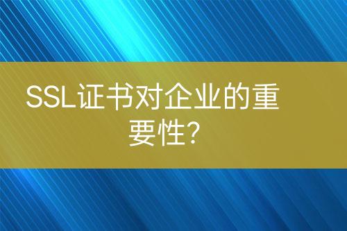 SSL证书对企业的重要性？